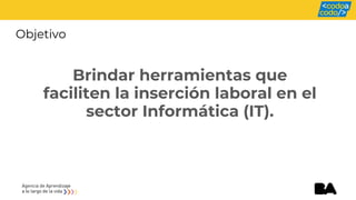 Objetivo
Brindar herramientas que
faciliten la inserción laboral en el
sector Informática (IT).
 