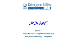 JAVA AWT
Simmi S
Department of Computer Science(UG)
Kristu Jayanti College , Bangalore
Simmi S,Dept of CS
 