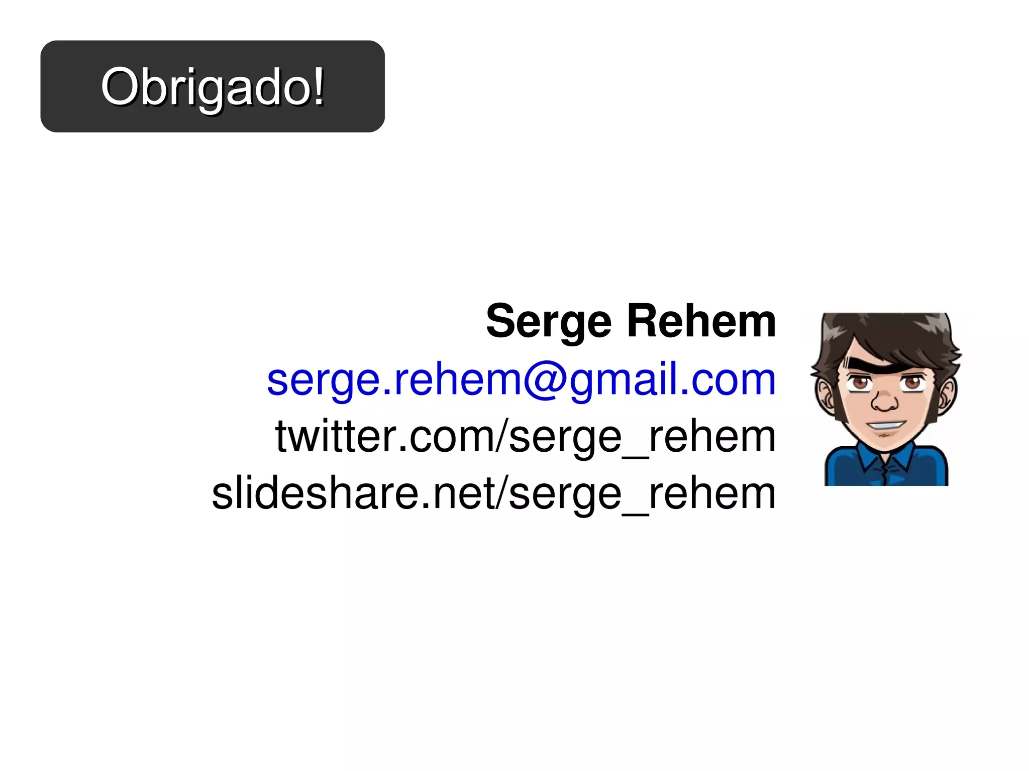 Serge Rehem [email_address] twitter.com/serge_rehem slideshare.net/serge_rehem Obrigado! 