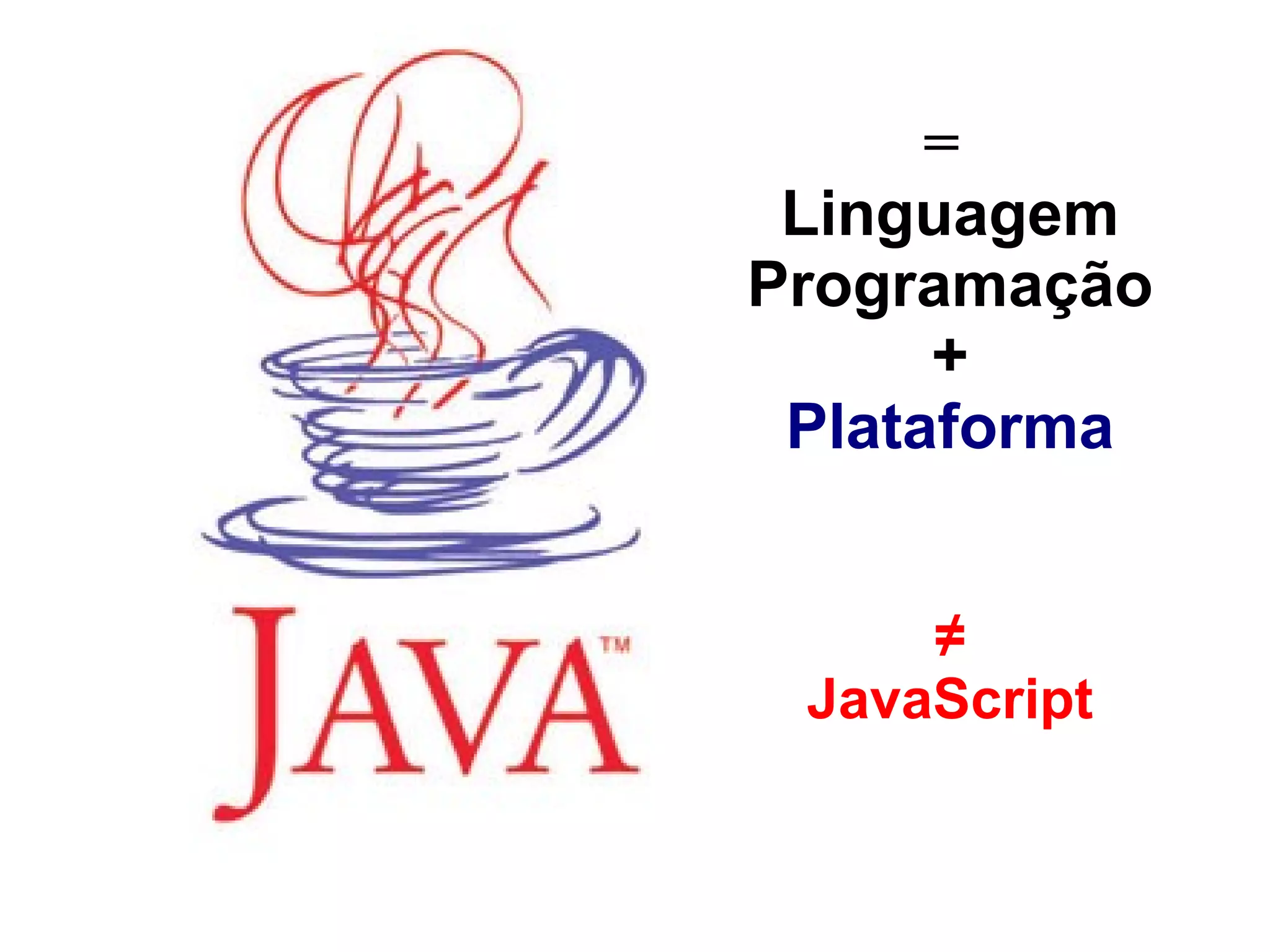 =   Linguagem Programação + Plataforma ≠ JavaScript 