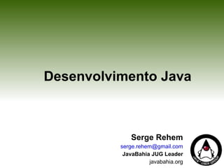 Desenvolvimento Java Serge Rehem [email_address] JavaBahia JUG Leader javabahia.org 
