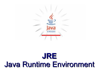 JRE
Java Runtime Environment
 