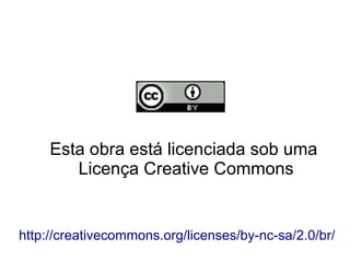 Esta obra está licenciada sob uma
        Licença Creative Commons


http://creativecommons.org/licenses/by-nc-sa/2.0/br/
 