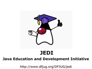 JEDI
Java Education and Development Initiative

        http://www.dfjug.org/DFJUG/jedi
 