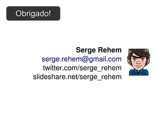 Obrigado!



                   Serge Rehem
       serge.rehem@gmail.com
        twitter.com/serge_rehem
    slideshare.net/serge_rehem
 