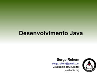 Desenvolvimento Java



             Serge Rehem
          serge.rehem@gmail.com
           JavaBahia JUG Leader
                    javabahia.org
 