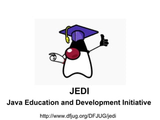 Java Education and Development Initiative http://www.dfjug.org/DFJUG/jedi JEDI 
