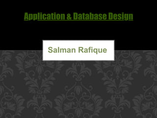 Application & Database Design
Salman Rafique
 