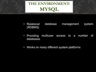 database management system• Relational
(RDBMS)
multiuser access to a number of• Providing
databases
• Works on many different system platforms
THE ENVIRONMENT:
MYSQL
 