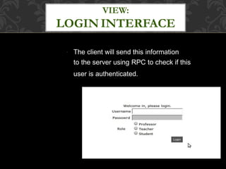 ● The client will send this information
to the server using RPC to check if this
user is authenticated.
VIEW:
LOGIN INTERFACE
 