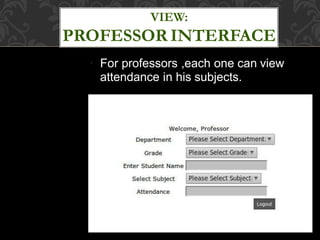 ●
For professors ,each one can view
attendance in his subjects.
VIEW:
PROFESSOR INTERFACE
 
