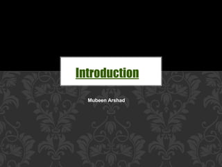 Introduction
Mubeen Arshad
 