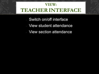 ●
●
●
Switch on/off interface
View student attendance
View section attendance
VIEW:
TEACHER INTERFACE
 