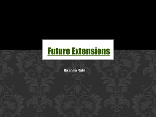 Future Extensions
Ibrahim Rahi
 