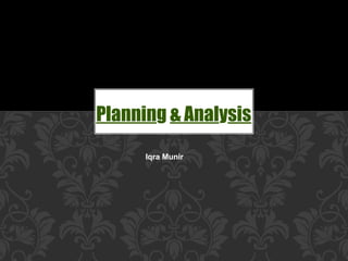 Planning & Analysis
Iqra Munir
 