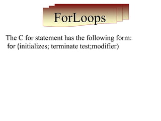 ForLoops
The C for statement has the following form:
for (initializes; terminate test;modifier)
 