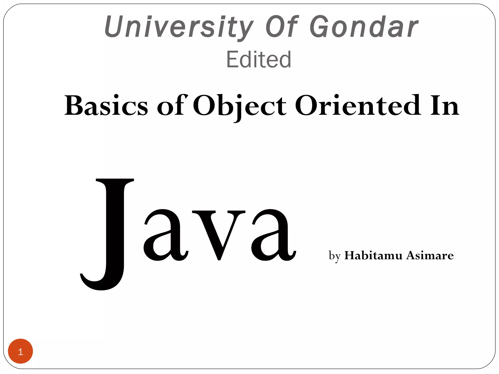 University Of Gondar Edited 1 Basics of Object Oriented In Java by Habitamu Asimare 
