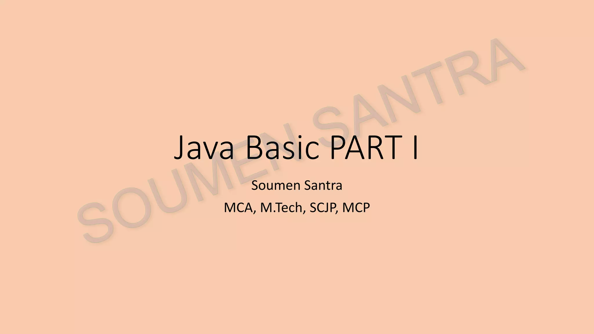 Java Basic PART I Soumen Santra MCA, M.Tech, SCJP, MCP 