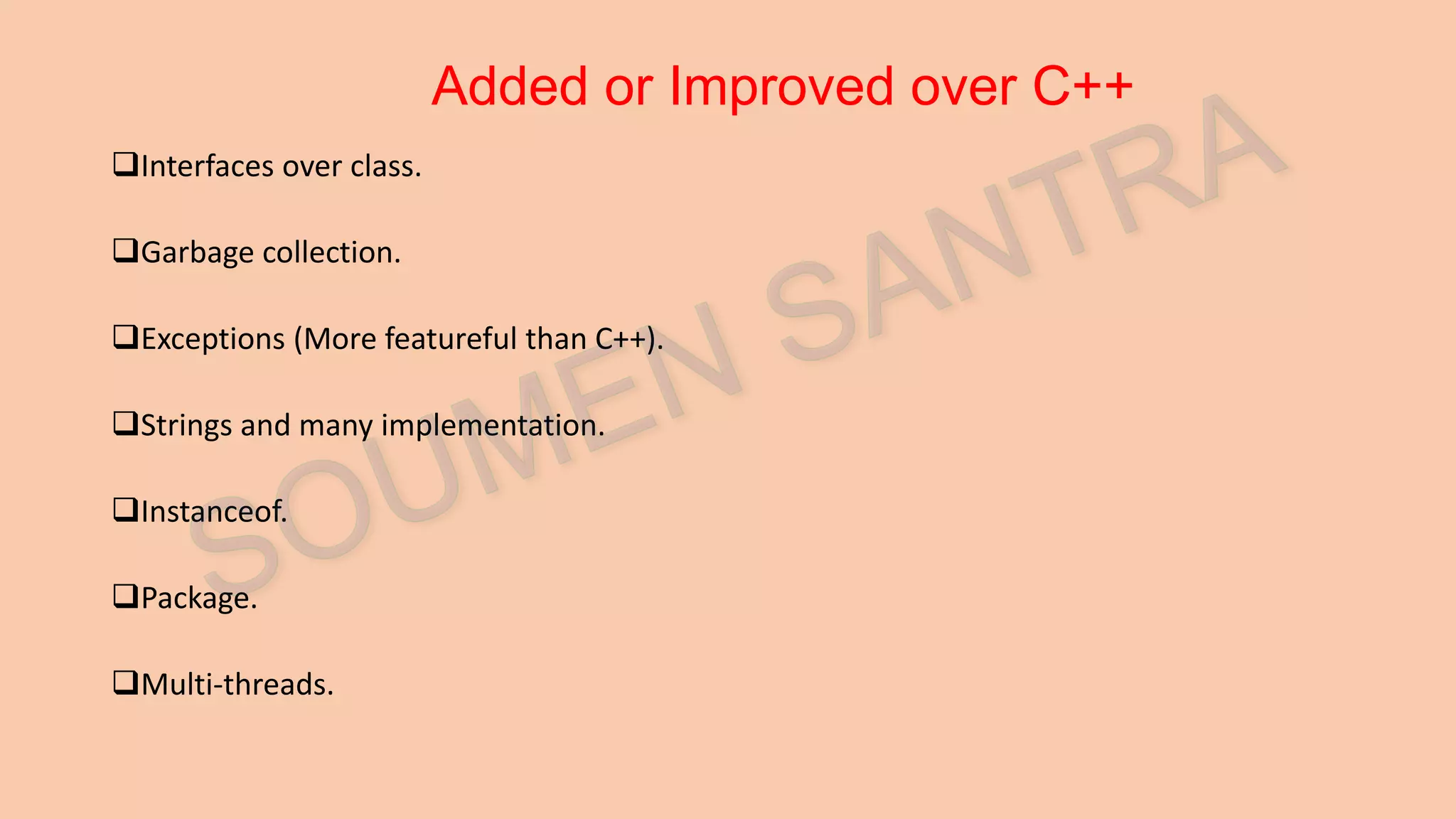 Added or Improved over C++ Interfaces over class. Garbage collection. Exceptions (More featureful than C++). Strings and many implementation. Instanceof. Package. Multi-threads. 