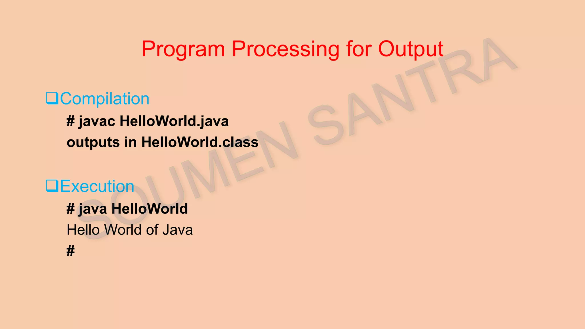 Program Processing for Output Compilation # javac HelloWorld.java outputs in HelloWorld.class Execution # java HelloWorld Hello World of Java # 