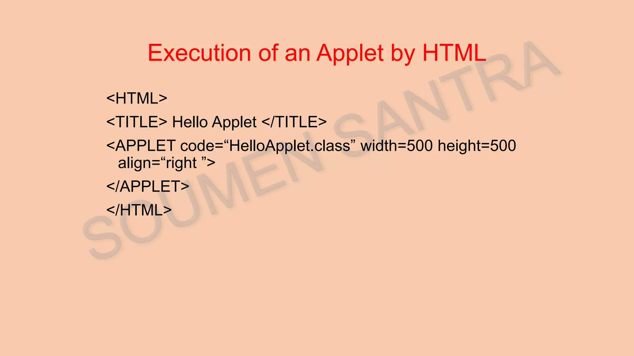 Execution of an Applet by HTML <HTML> <TITLE> Hello Applet </TITLE> <APPLET code=“HelloApplet.class” width=500 height=500 align=“right ”> </APPLET> </HTML> 
