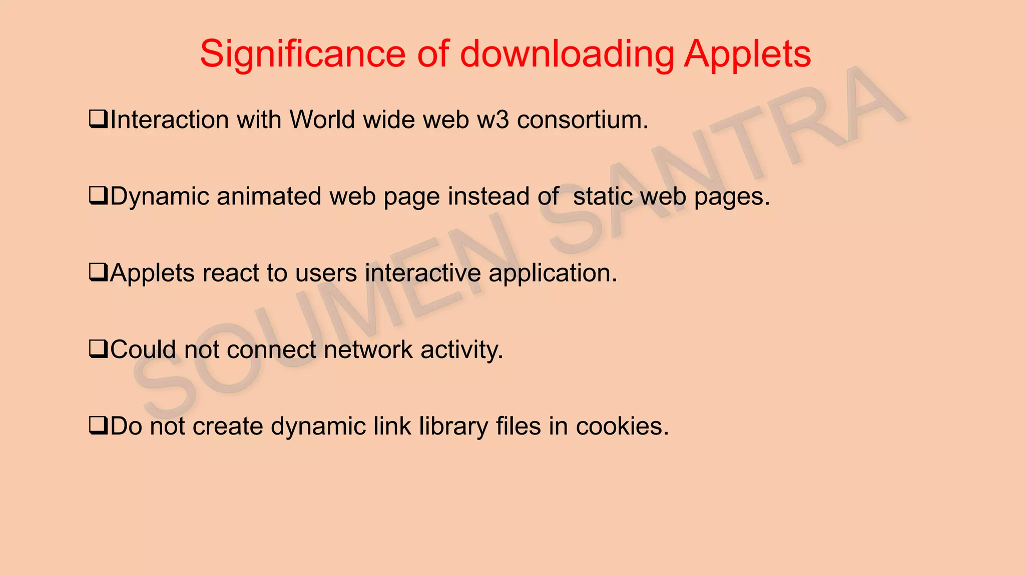 Significance of downloading Applets Interaction with World wide web w3 consortium. Dynamic animated web page instead of static web pages. Applets react to users interactive application. Could not connect network activity. Do not create dynamic link library files in cookies. 