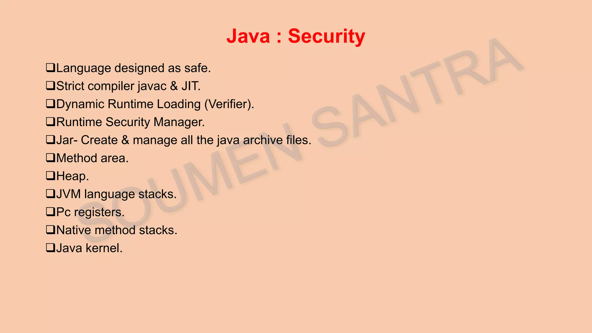Java : Security Language designed as safe. Strict compiler javac & JIT. Dynamic Runtime Loading (Verifier). Runtime Security Manager. Jar- Create & manage all the java archive files. Method area. Heap. JVM language stacks. Pc registers. Native method stacks. Java kernel. 