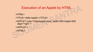 Execution of an Applet by HTML
<HTML>
<TITLE> Hello Applet </TITLE>
<APPLET code=“HelloApplet.class” width=500 height=500
align=“right ”>
</APPLET>
</HTML>
 
