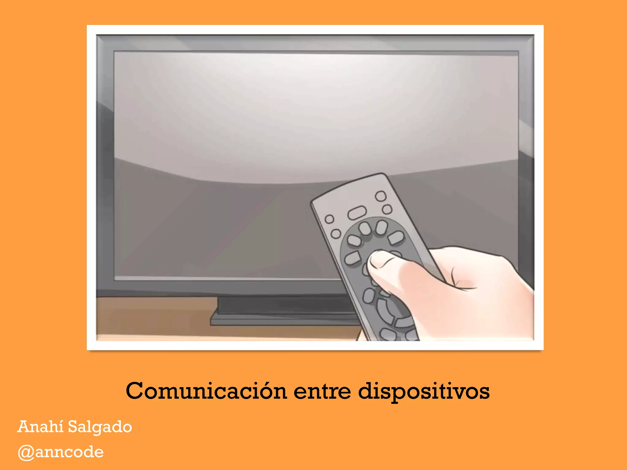 Comunicación entre dispositivos
Anahí Salgado
@anncode
 