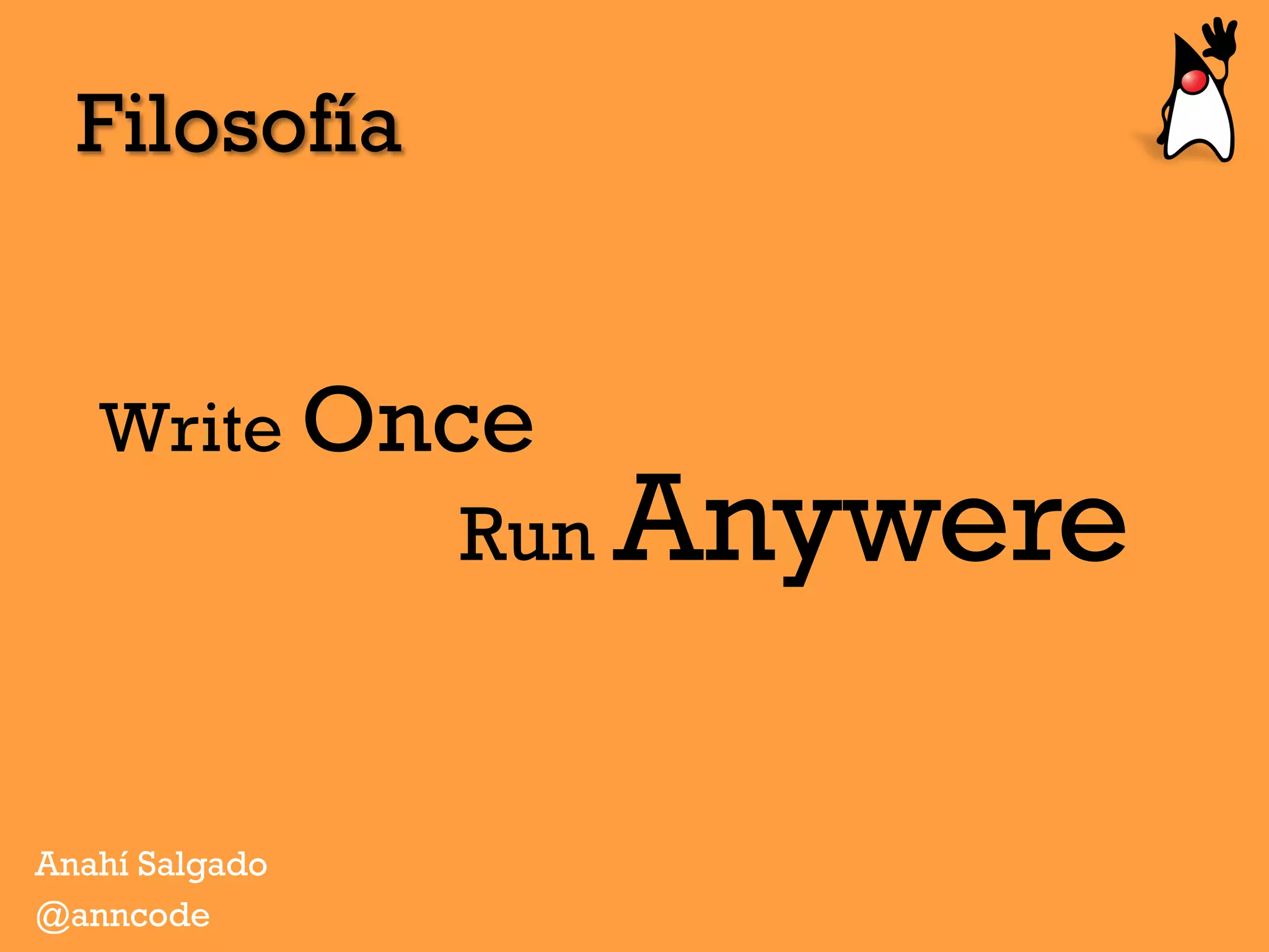 Filosofía
Write Once
Anahí Salgado
@anncode
Run Anywere
 