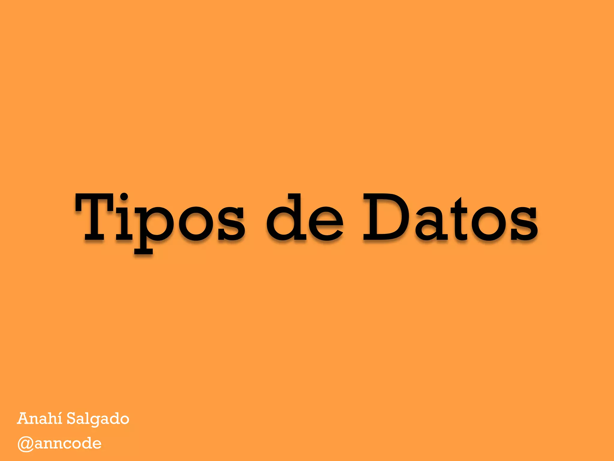 Tipos de Datos
Anahí Salgado
@anncode
 