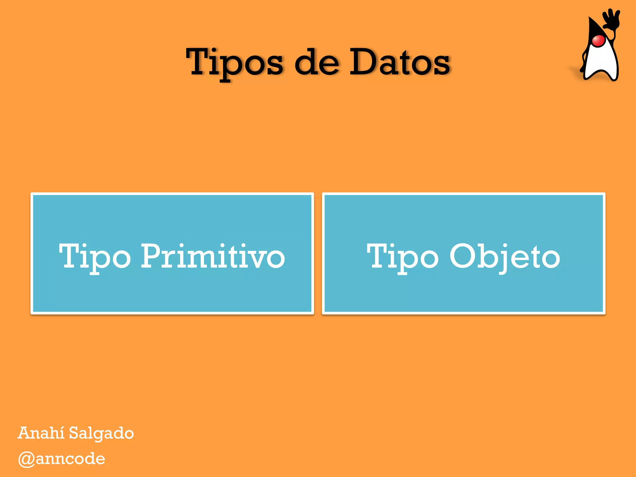 Tipos de Datos
Tipo Primitivo Tipo Objeto
Anahí Salgado
@anncode
 