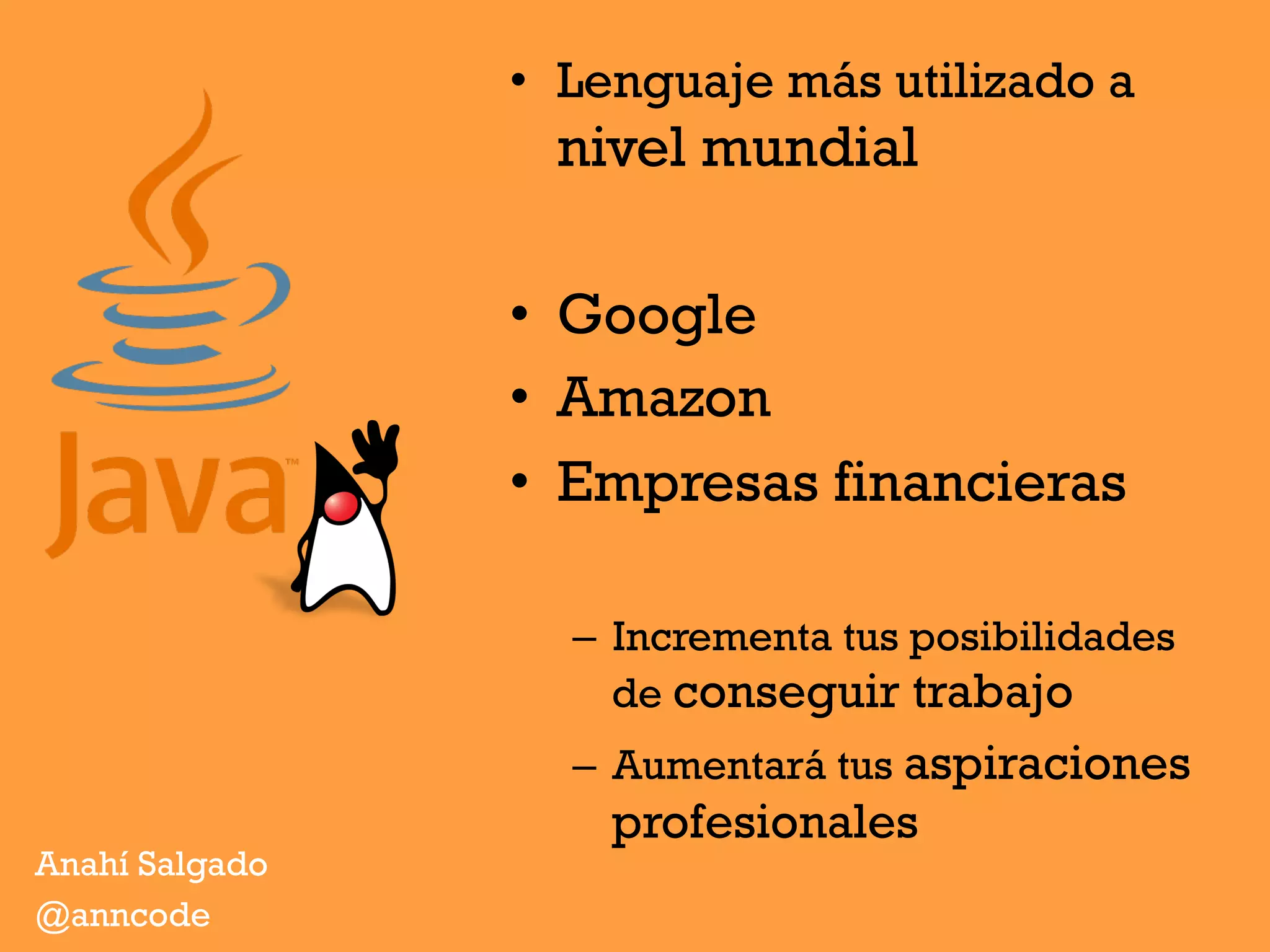 •  Lenguaje más utilizado a
nivel mundial
•  Google
•  Amazon
•  Empresas financieras
–  Incrementa tus posibilidades
de conseguir trabajo
–  Aumentará tus aspiraciones
profesionales
Anahí Salgado
@anncode
 