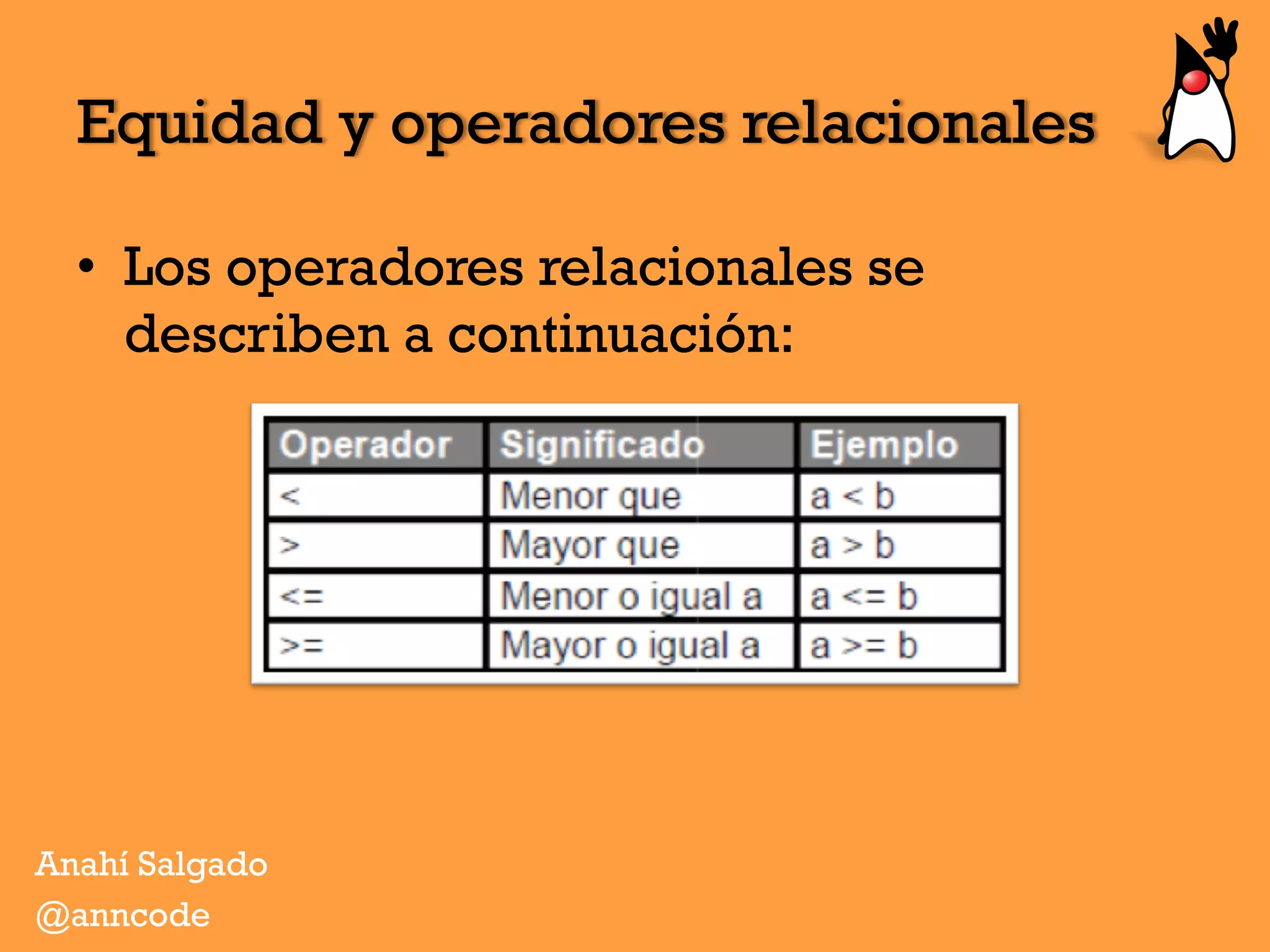 •  Los operadores relacionales se
describen a continuación:
Equidad y operadores relacionales
Anahí Salgado
@anncode
 