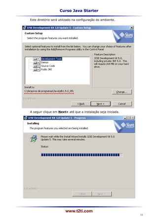 Curso Java Starter

Este diretório será utilizado na configuração do ambiente.




A seguir clique em Next> até que a instalação seja iniciada.




                        www.t2ti.com
                                                               11
 
