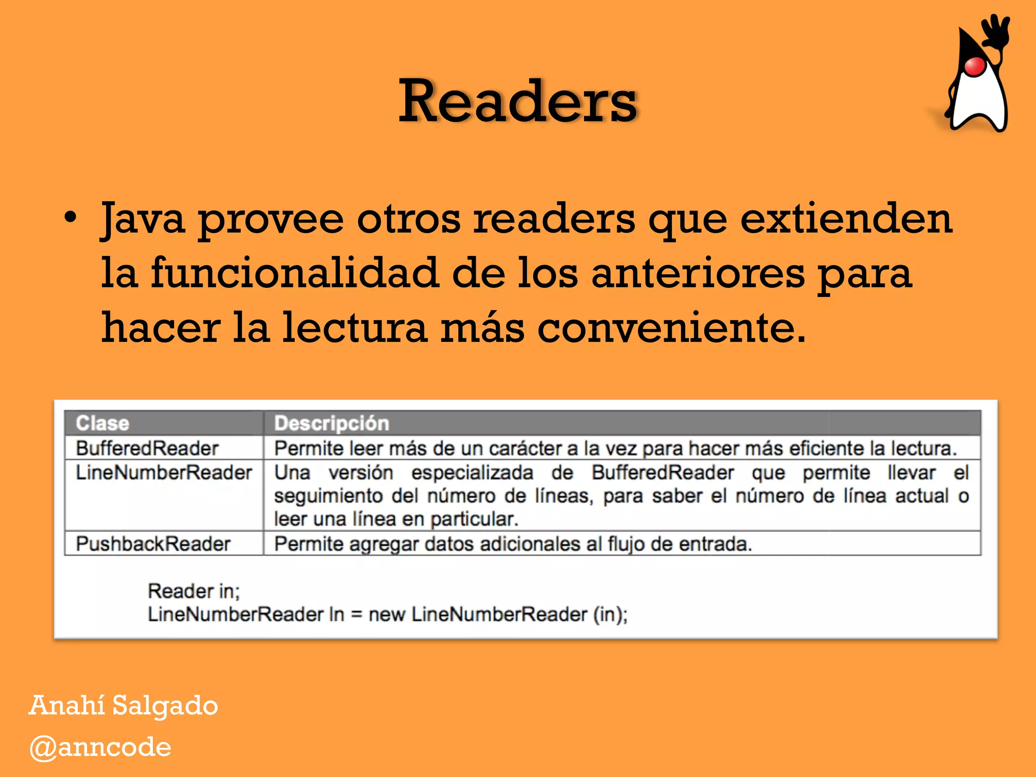 Readers
•  Java provee otros readers que extienden
la funcionalidad de los anteriores para
hacer la lectura más conveniente.
Anahí Salgado
@anncode
 