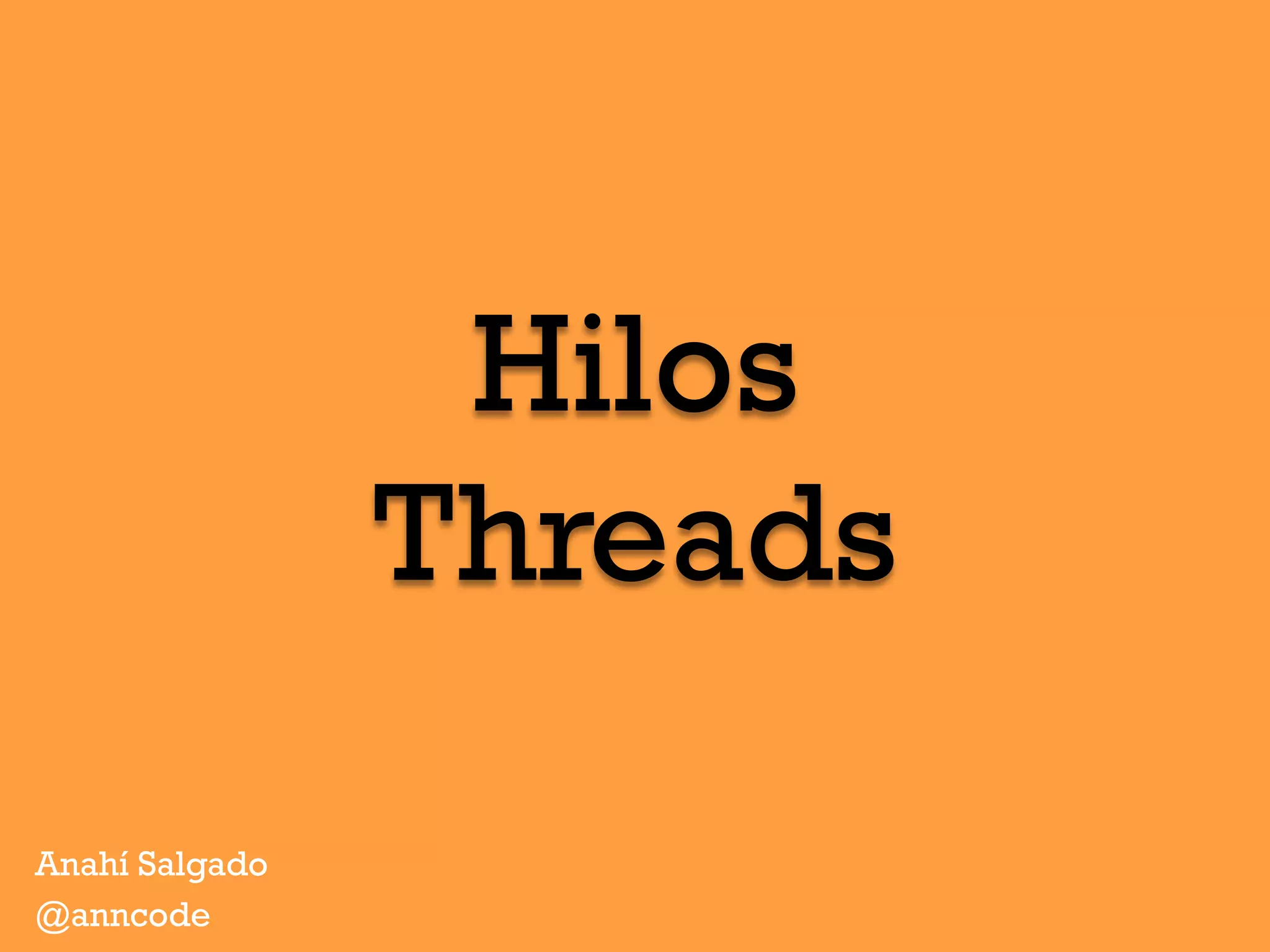 Hilos
Threads
Anahí Salgado
@anncode
 