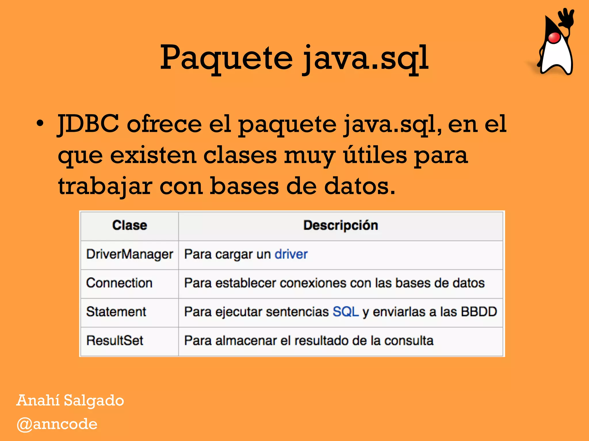 Paquete java.sql
•  JDBC ofrece el paquete java.sql, en el
que existen clases muy útiles para
trabajar con bases de datos.
Anahí Salgado
@anncode
 