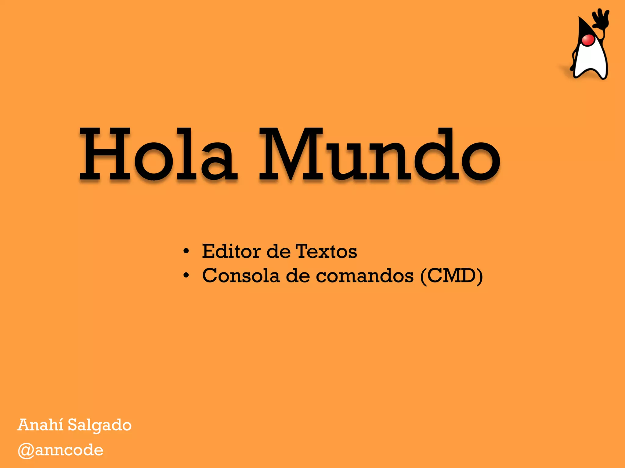 Hola Mundo
Anahí Salgado
@anncode
•  Editor de Textos
•  Consola de comandos (CMD)
 