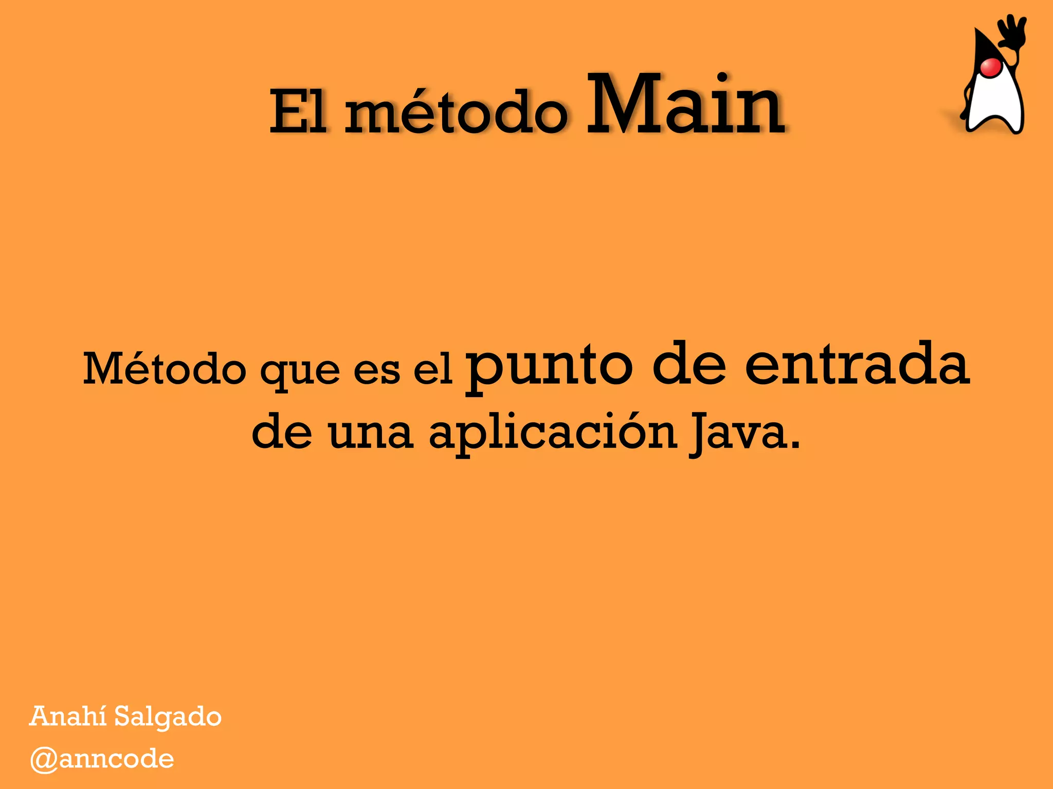El método Main
Método que es el punto de entrada
de una aplicación Java.
Anahí Salgado
@anncode
 