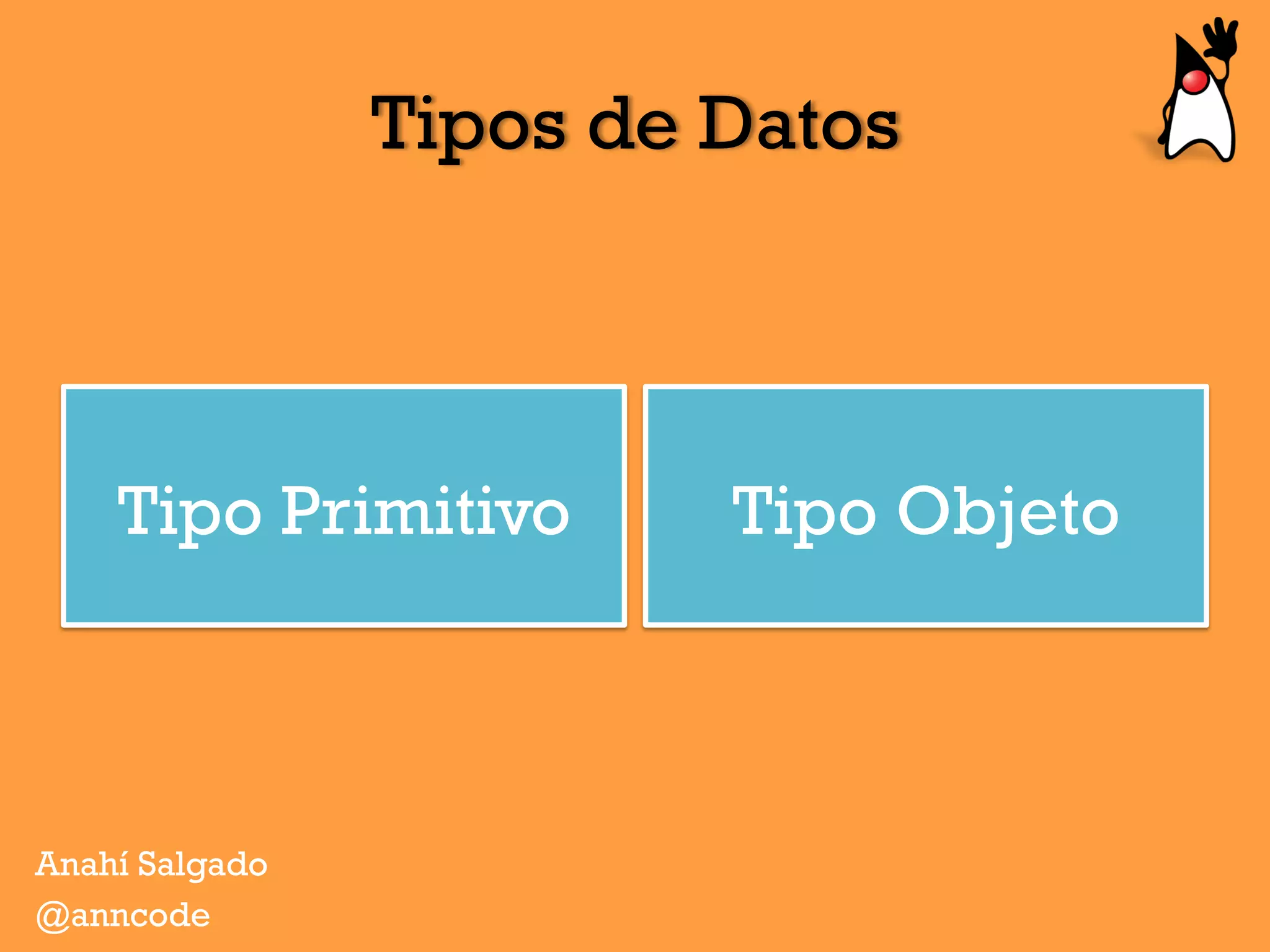 Tipos de Datos
Tipo Primitivo Tipo Objeto
Anahí Salgado
@anncode
 