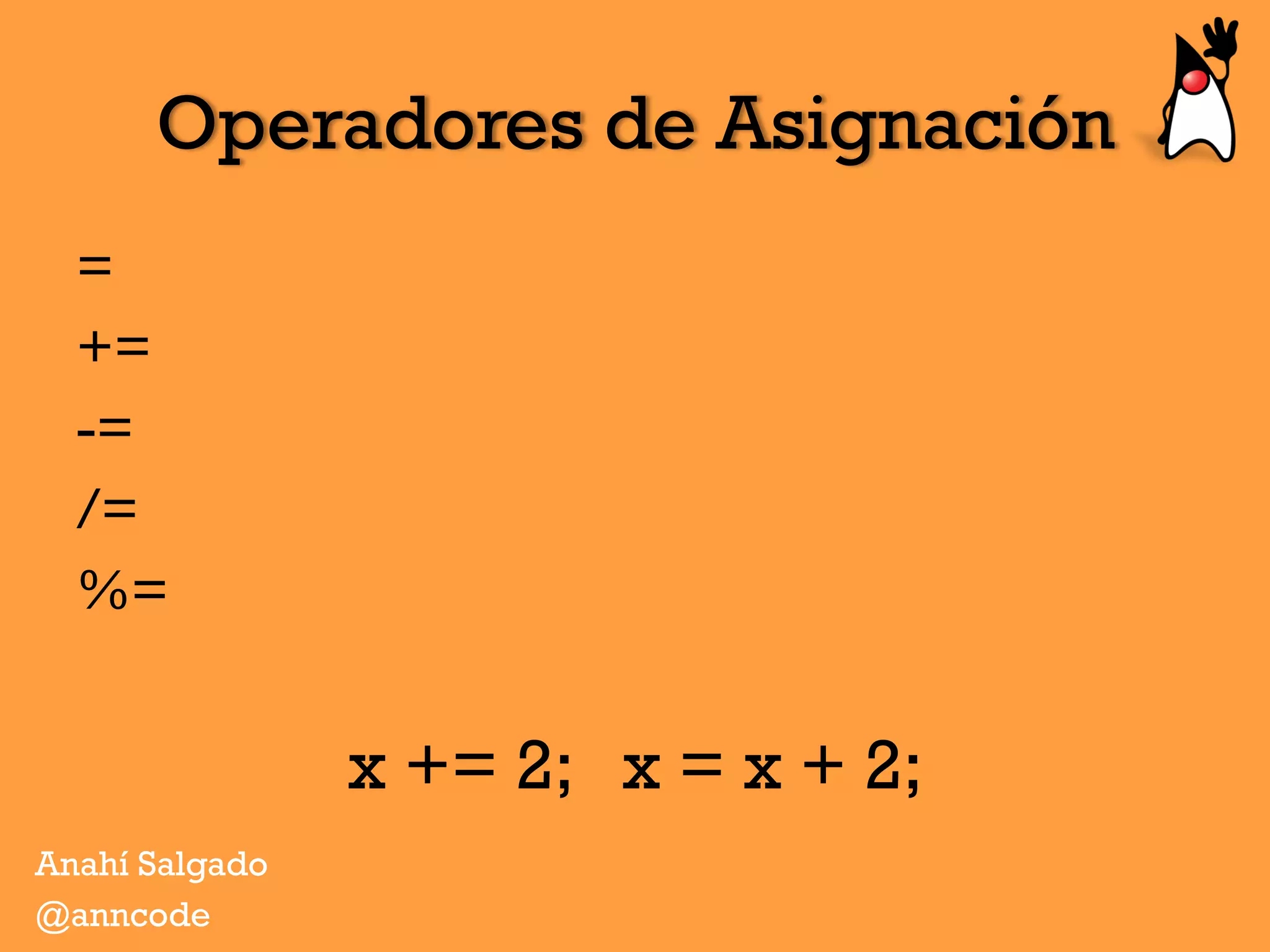 Operadores de Asignación
=
+=
-=
/=
%=
x += 2; x = x + 2;
Anahí Salgado
@anncode
 
