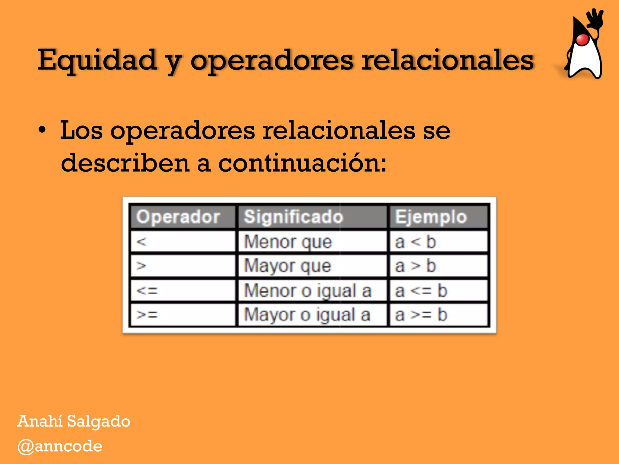 •  Los operadores relacionales se
describen a continuación:
Equidad y operadores relacionales
Anahí Salgado
@anncode
 