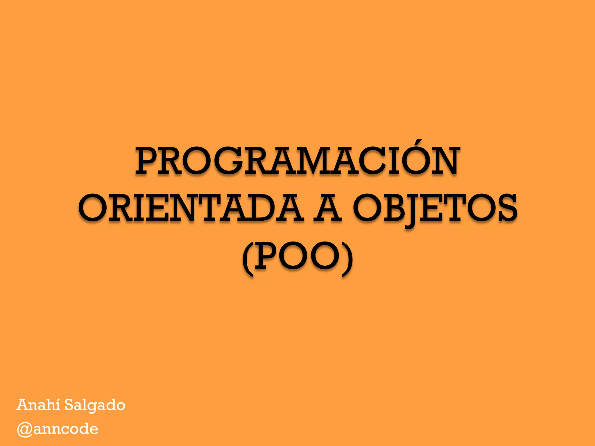 PROGRAMACIÓN
ORIENTADA A OBJETOS
(POO)
Anahí Salgado
@anncode
 