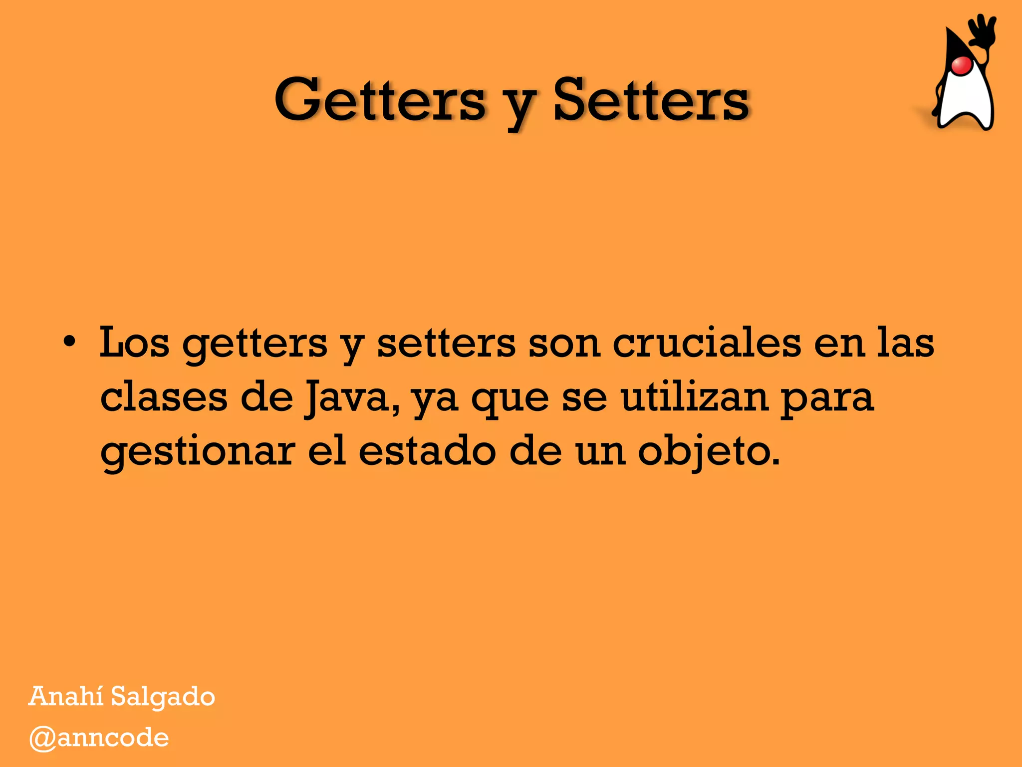 Getters y Setters
•  Los getters y setters son cruciales en las
clases de Java, ya que se utilizan para
gestionar el estado de un objeto.
Anahí Salgado
@anncode
 