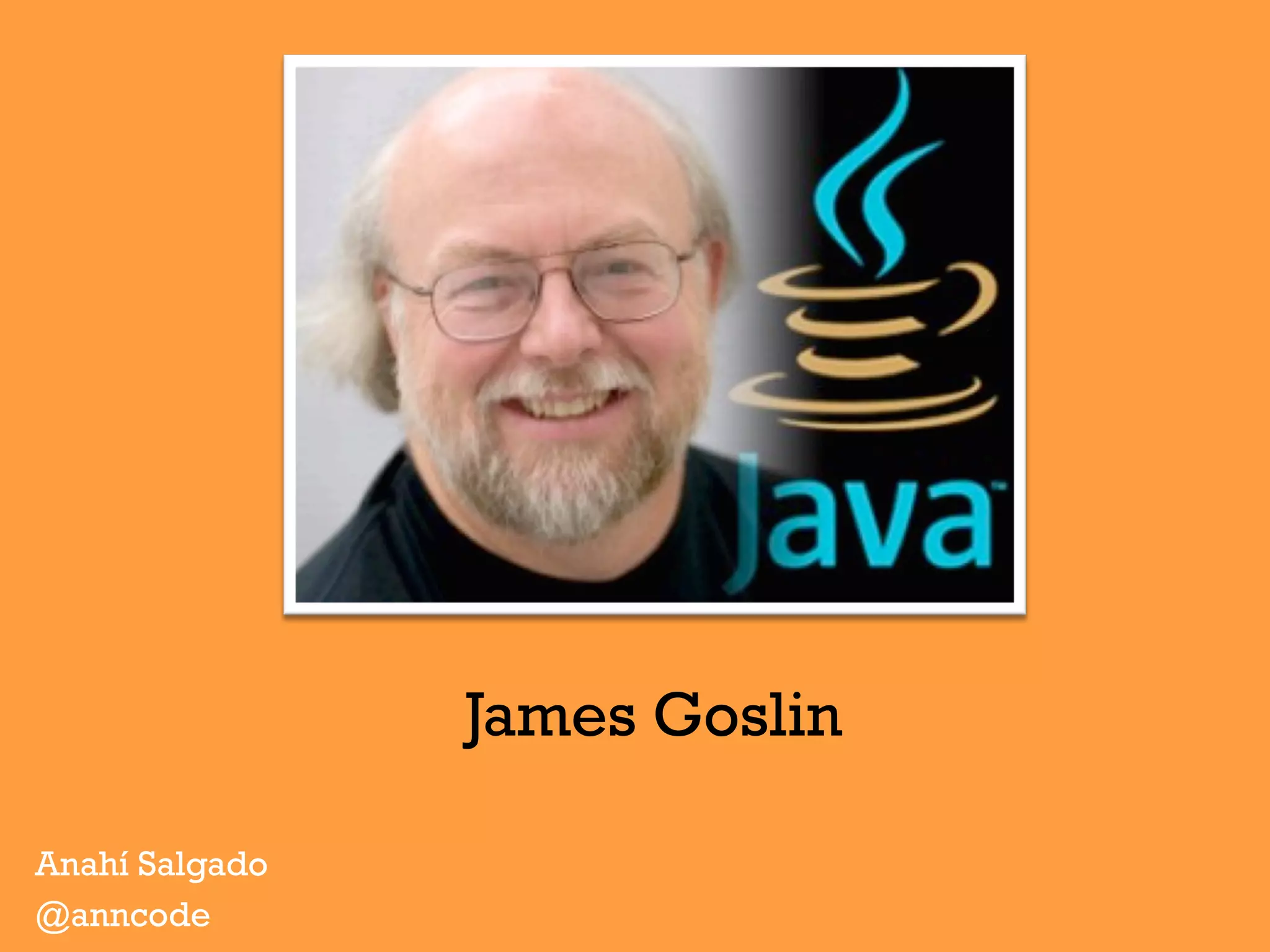 Anahí Salgado
@anncode
James Goslin
 