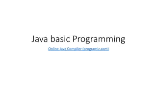 Java basic Programming
Online Java Compiler (programiz.com)
 