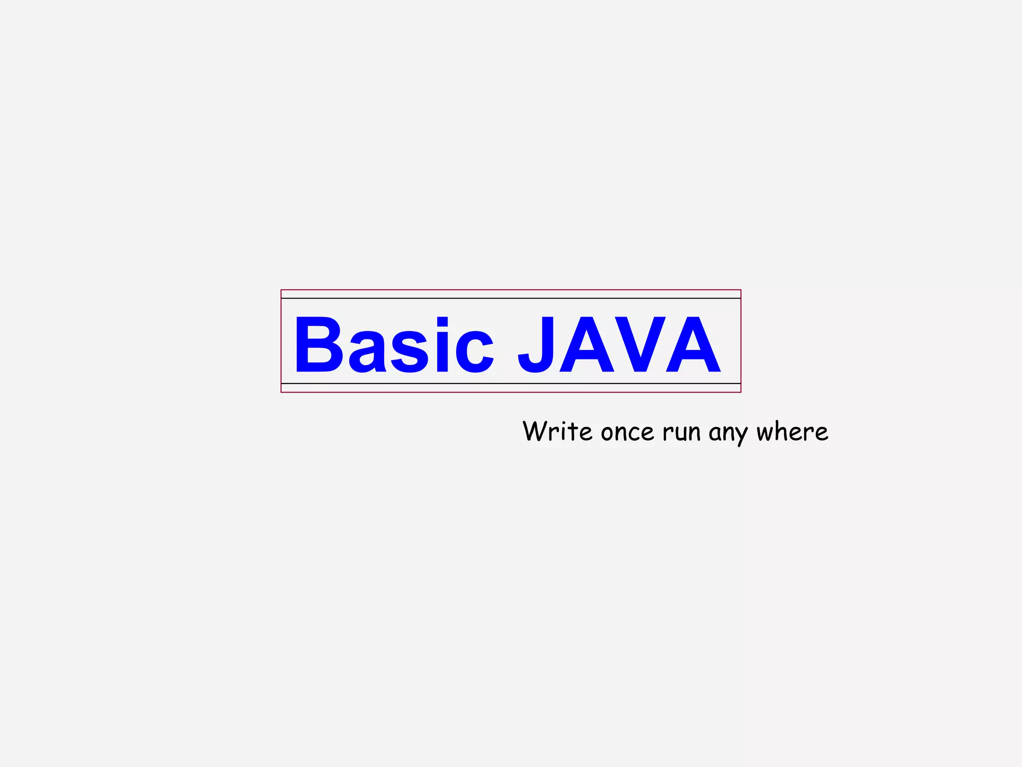 Basic JAVA
Write once run any where
 