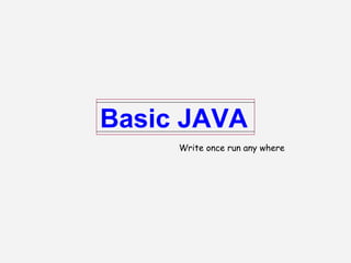 Basic JAVA
Write once run any where
 