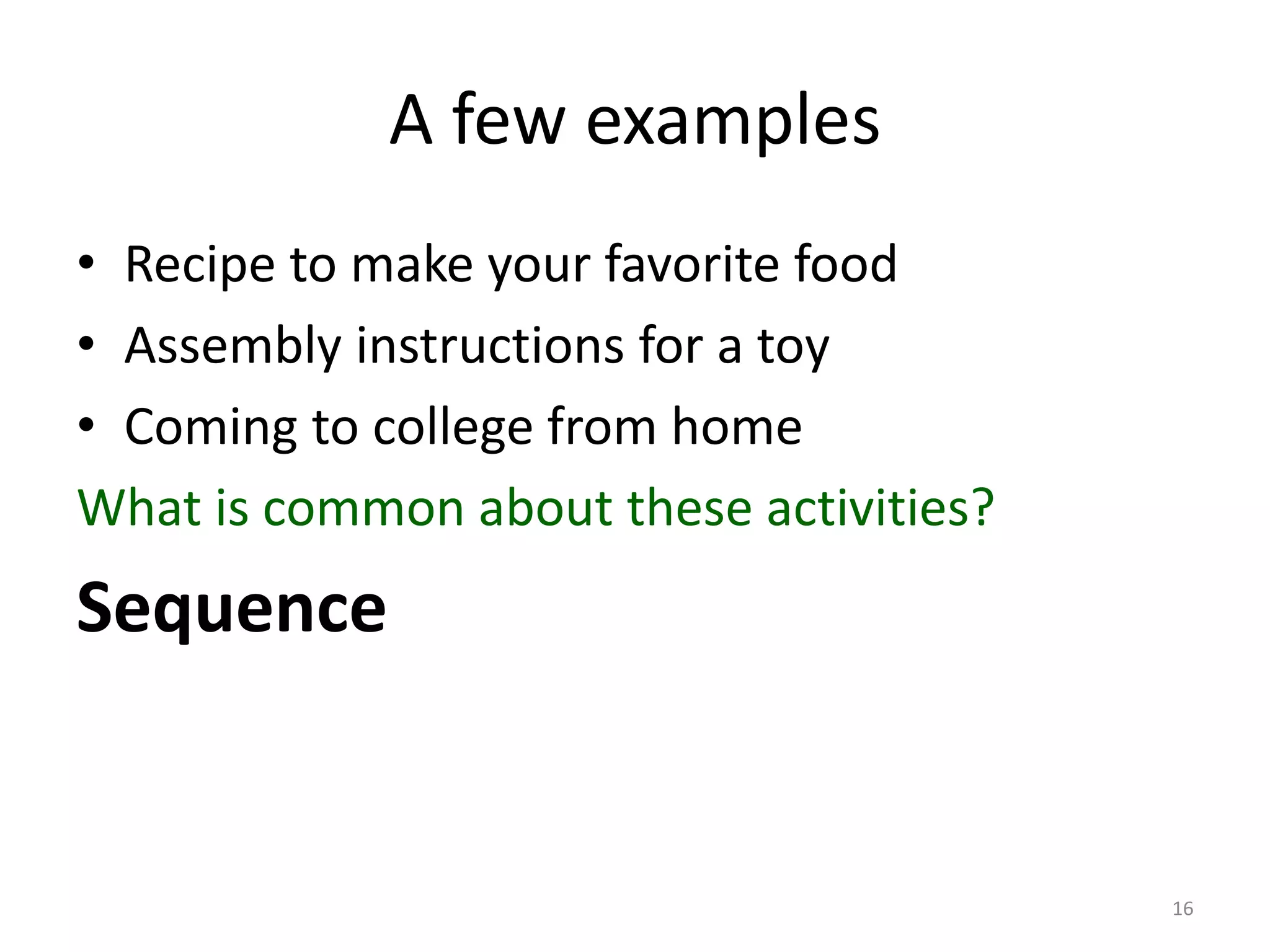 A few examples • Recipe to make your favorite food • Assembly instructions for a toy • Coming to college from home What is common about these activities? Sequence 16 